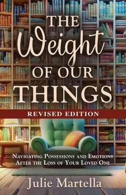 The Weight of Our Things: Navigating Possessions and Emotions After the Loss of Your Loved One by Martella, Julie