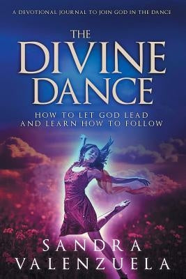 The Divine Dance: How to Let God Lead & Learn How to Follow Bible Sandra Valenzuela