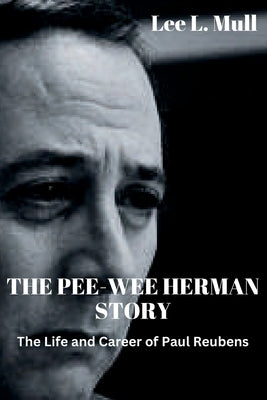 The Pee-Wee Herman Story: The Life and Career of Paul Reubens by Mull, Lee L.