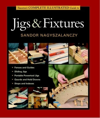 Taunton's Complete Illustrated Guide to Jigs & Fixtures Paperback Taunton Press
