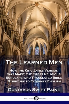 Learned Men: How the King James Version was Made; the Great Religious Scholars who Translated Bible Scripture to Exquisite English Bible Pantianos Classics