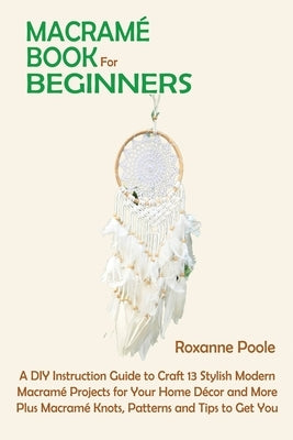 Macramé Book for Beginners: A DIY Instruction Guide to Craft 13 Stylish Modern Macramé Projects for Your Home Décor and More Plus Macramé Knots, P Paperback C.U Publishing LLC