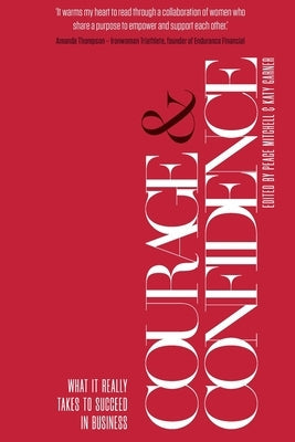 Courage & Confidence: What it Really Takes to Succeed in Business Paperback Women's Business Collective Pty Ltd