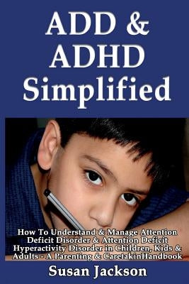 ADD & ADHD Simplified: How To Understand & Manage Attention Deficit Disorder & Attention Deficit Hyperactivity Disorder in Children, Kids & A Paperback Createspace Independent Publishing Platform