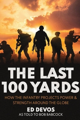 The Last 100 Yards: How the Infantry Projects Power & Strength Around the Globe Paperback Edward G. Devos