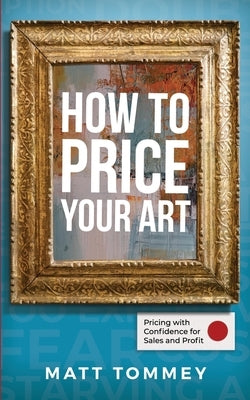 How To Price Your Art: Pricing with Confidence for Sales & Profit Paperback Independently Published