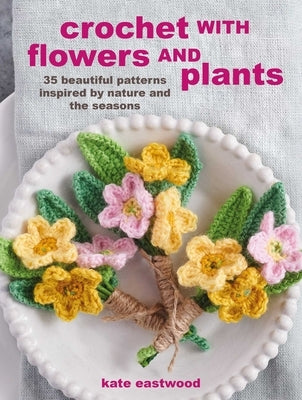 Crochet with Flowers and Plants: 35 Beautiful Patterns Inspired by Nature and the Seasons Paperback Cico