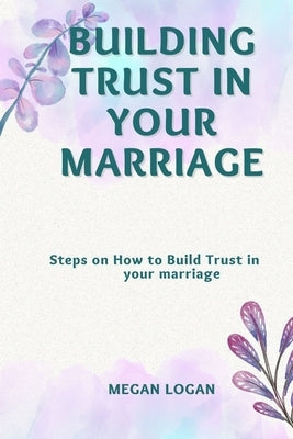Building Trust in Your Marriage: Steps on How to Build Trust in your marriage Paperback Independently Published