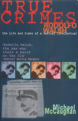 True Crimes: Rodolfo Walsh and the Role of the Intellectual in Latin American Politics Paperback Latin America Bureau (Lab)