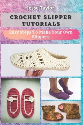 Crochet Slipper Tutorials: Easy Steps To Make Your Own Slippers Paperback Independently Published