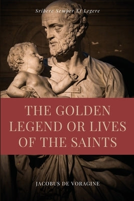 The Golden Legend or Lives of the Saints: Unabridged Premium Edition in Seven Volumes Paperback Ssel