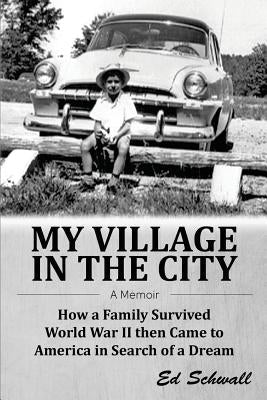 My Village in the City: How a Family Survived World War ll then Came to America in Search of a Dream Paperback Createspace Independent Publishing Platform
