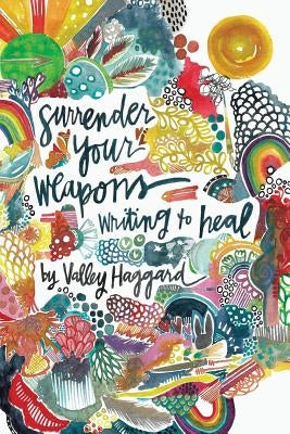 Surrender Your Weapons: Writing to Heal Paperback Life in 10 Minutes