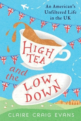 High Tea and the Low Down: An American's Unfiltered Life in the UK Paperback Claire Craig Evans