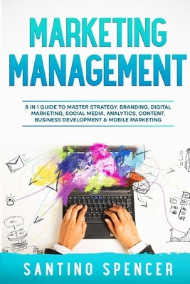 Marketing Management: 8 in 1 Guide to Master Strategy, Branding, Digital Marketing, Social Media, Analytics, Content, Business Development & Paperback Santino Spencer