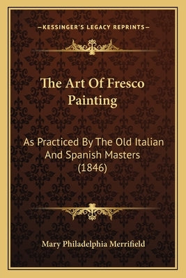 The Art Of Fresco Painting: As Practiced By The Old Italian And Spanish Masters (1846) Paperback Kessinger Publishing