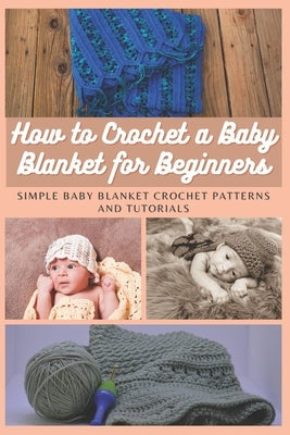 How to Crochet a Baby Blanket for Beginners: Simple Baby Blanket Crochet Patterns And Tutorials Paperback Independently Published