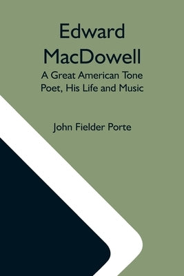 Edward Macdowell: A Great American Tone Poet, His Life And Music Paperback Alpha Edition