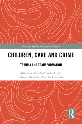 Children, Care and Crime: Trauma and Transformation by Gerard, Alison