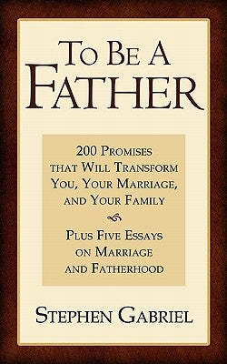 To Be A Father: 200 Promises that Will Transform You, Your Marriage, and Your Family Paperback Moorings Press
