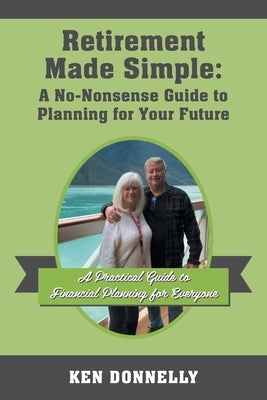 Retirement Made Simple: A No-Nonsense Guide to Planning for Your Future: A Practical Guide to Financial Planning for Everyone by Donnelly, Ken