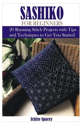 Sashiko for Beginners: 20 Japanese Running Stitch Projects with Tips and Techniques to Get You Started Paperback Independently Published