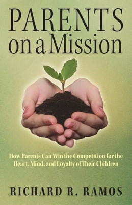 Parents on a Mission: How Parents Can Win the Competition for the Heart, Mind, and Loyalty of Their Children Paperback Outskirts Press