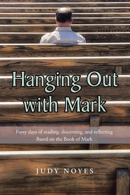 Hanging Out with Mark: Forty days of reading, discerning, and reflecting: Based on the Book of Mark Bible Christian Faith