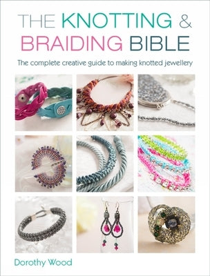 The Knotting & Braiding Bible: A Complete Creative Guide to Making Knotted Jewellery Paperback David & Charles