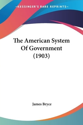 The American System Of Government (1903) by Bryce, James