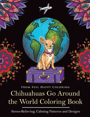 Chihuahuas Go Around the World Coloring Book: Fun Chihuahua Coloring Book for Adults and Kids 10+ Paperback Feel Happy Books