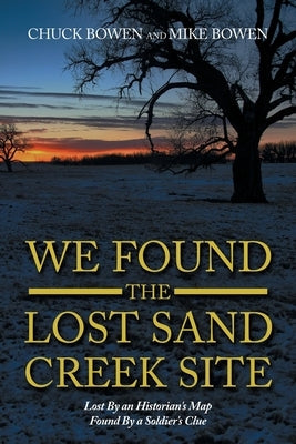 We Found the Lost Sand Creek Site: Lost by an Historian's Map Found by a Soldier's Clue Paperback Authorhouse