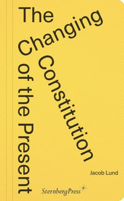 The Changing Constitution of the Present: Essays on the Work of Art in Times of Contemporaneity Paperback Sternberg Press