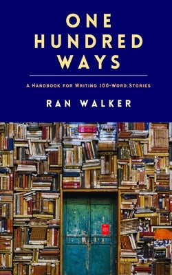One Hundred Ways: A Handbook for Writing 100-Word Stories by Walker, Ran