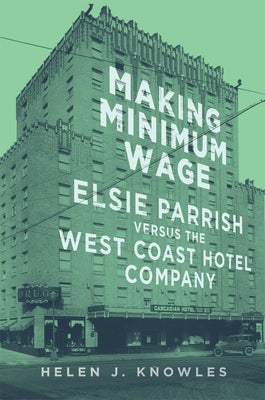 Making Minimum Wage: Elsie Parrish Versus the West Coast Hotel Company Volume 4 by Knowles, Helen J.
