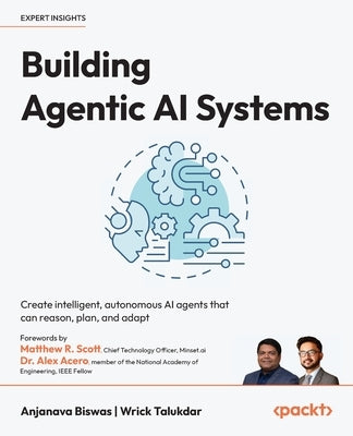 Building Agentic AI Systems: Create intelligent, autonomous AI agents that can reason, plan, and adapt by Biswas, Anjanava