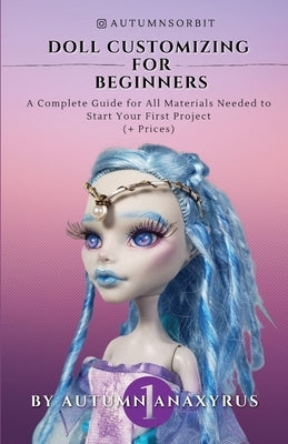 Doll Customizing for Beginners: A Complete Guide for All Materials Needed to Start Your First Project (+ Prices) Paperback Anaxyrus Publishing