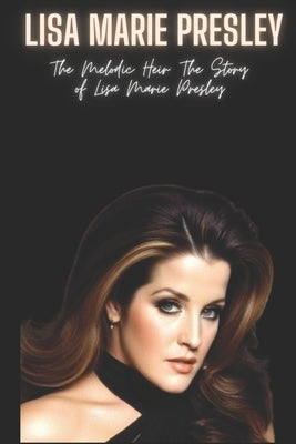 Lisa Marie Presley: The Melodic Heir: The Story of Lisa Marie Presley Paperback Independently Published