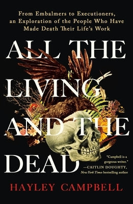 All the Living and the Dead: From Embalmers to Executioners, an Exploration of the People Who Have Made Death Their Life's Work Paperback St. Martin's Griffin
