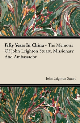 Fifty Years in China - The Memoirs of John Leighton Stuart, Missionary and Ambassador Paperback Sanford Press