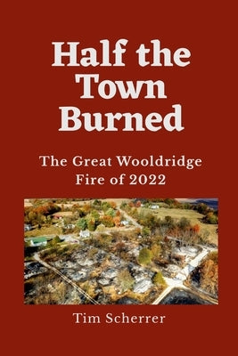 Half the Town Burned: The Great Wooldridge Fire of 2022 Paperback Lulu.com