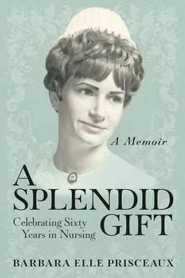 A Splendid Gift: Celebrating Sixty Years in Nursing Paperback Indigo River Publishing