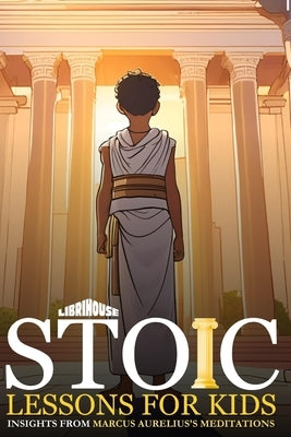 Stoic Lessons for Kids Insights from Marcus Aurelius's Meditations by Book Publishing, Librihouse