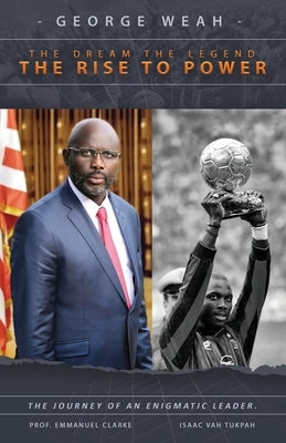 George Weah The Dream, The Legend, The Rise to Power: The Journey of an Enigmatic Leader Paperback Clarke Publishing and Consulting G