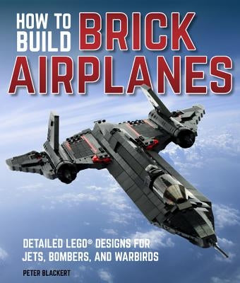 How to Build Brick Airplanes: Detailed Lego Designs for Jets, Bombers, and Warbirds Paperback Motorbooks International