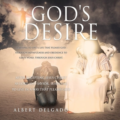 God's DESIRE: Learning to Live a life that pleases God, through faithfulness and obedience to God's word, through Jesus Christ. Bible Xulon Press