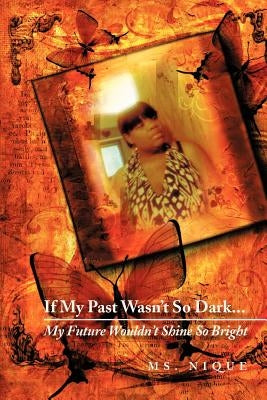 If My Past Wasn't So Dark...My Future Wouldn't Shine So Bright Paperback Xlibris