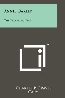 Annie Oakley: The Shooting Star Paperback Literary Licensing, LLC