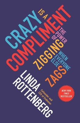 Crazy Is a Compliment: The Power of Zigging When Everyone Else Zags by Rottenberg, Linda