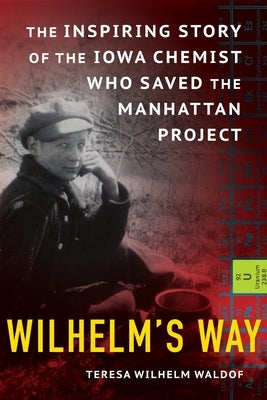 Wilhelm's Way: The Inspiring Story of the Iowa Chemist Who Saved the Manhattan Project Paperback Third Generation Publishing